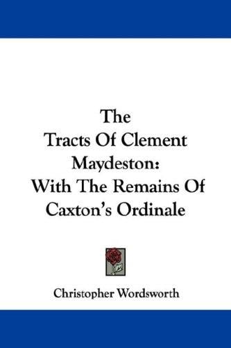 The Tracts Of Clement Maydeston: With The Remains Of Caxton's Ordinale