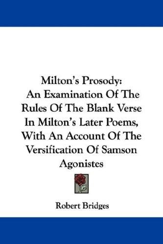 Milton's Prosody: An Examination Of The Rules Of The Blank Verse In Milton's Later Poems, With An Account Of The Versification Of Samson Agonistes