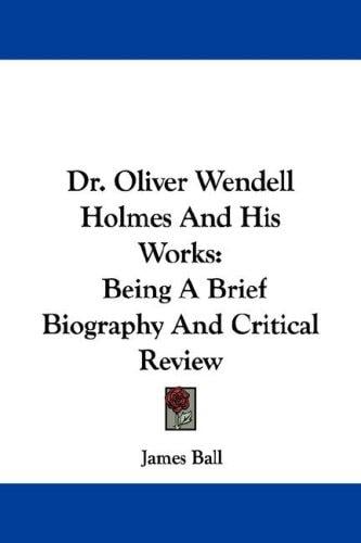 Dr. Oliver Wendell Holmes And His Works: Being A Brief Biography And Critical Review