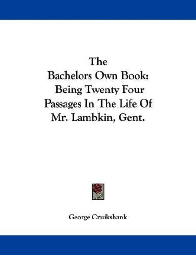 The Bachelors Own Book: Being Twenty Four Passages In The Life Of Mr. Lambkin, Gent.