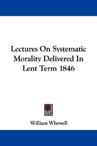 Lectures On Systematic Morality Delivered In Lent Term 1846