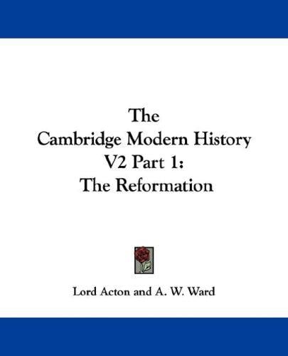 The Cambridge Modern History V2 Part 1: The Reformation (The Cambridge Modern History)