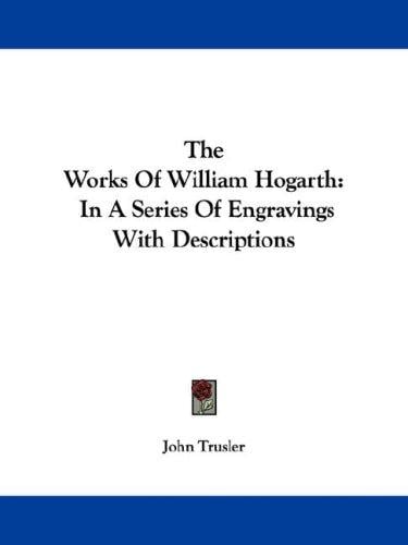 The Works Of William Hogarth: In A Series Of Engravings With Descriptions