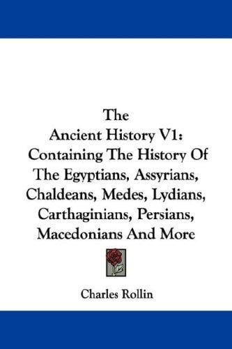 The Ancient History V1: Containing The History Of The Egyptians, Assyrians, Chaldeans, Medes, Lydians, Carthaginians, Persians, Macedonians And More