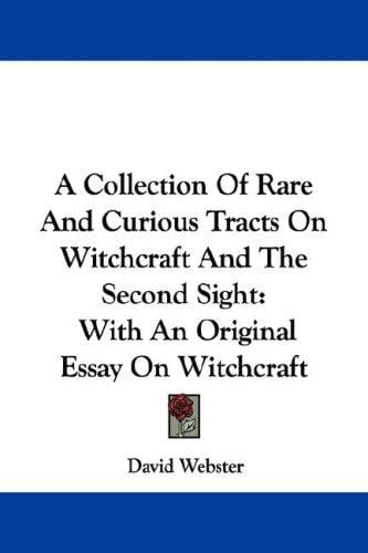 A Collection Of Rare And Curious Tracts On Witchcraft And The Second Sight: With An Original Essay On Witchcraft
