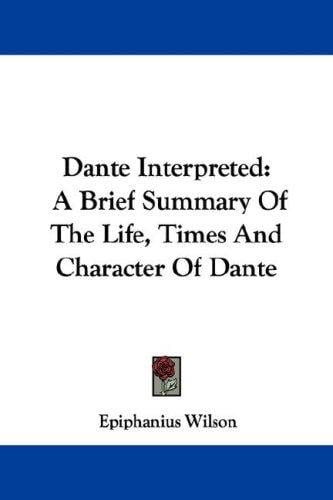 Dante Interpreted: A Brief Summary Of The Life, Times And Character Of Dante
