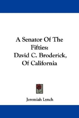 A Senator Of The Fifties: David C. Broderick, Of California