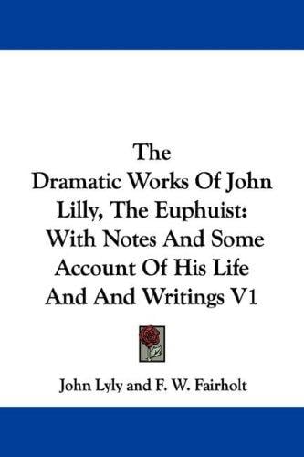The Dramatic Works Of John Lilly, The Euphuist: With Notes And Some Account Of His Life And And Writings V1