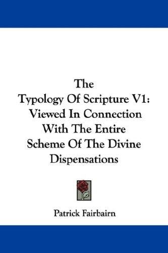 The Typology Of Scripture V1: Viewed In Connection With The Entire Scheme Of The Divine Dispensations