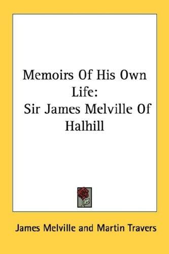 Memoirs Of His Own Life: Sir James Melville Of Halhill