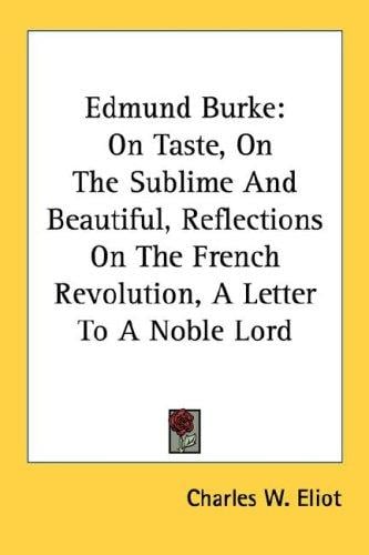 Edmund Burke: On Taste, On The Sublime And Beautiful, Reflections On The French Revolution, A Letter To A Noble Lord