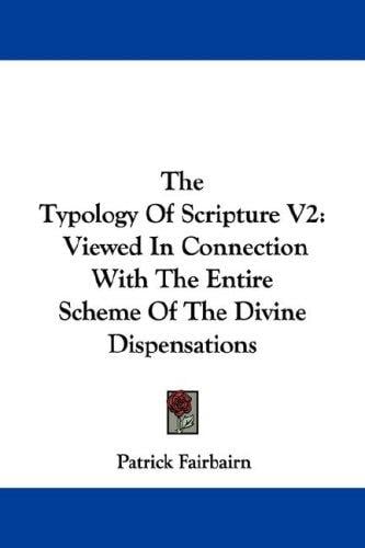 The Typology Of Scripture V2: Viewed In Connection With The Entire Scheme Of The Divine Dispensations
