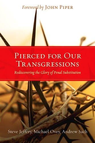 Pierced for Our Transgressions: Rediscovering the Glory of Penal Substitution