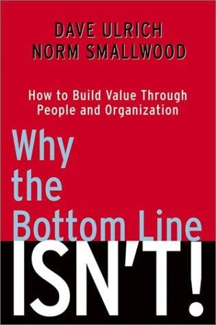 Why the Bottom Line ISN'T!: How to Build Value Through People and Organization