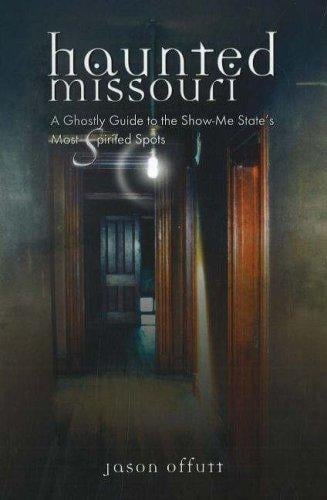 Haunted Missouri: A Ghostly Guide to the Show-Me-State's Most Spirited Spots