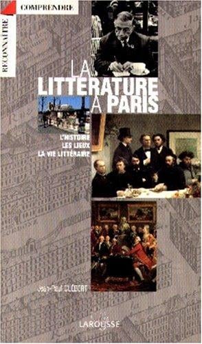 La littérature à Paris: L'histoire, les lieux, la vie littéraire