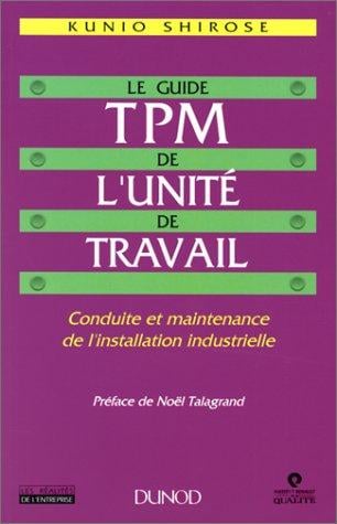 Le Guide TPM de l'unité du travail. Conduite et maintenance de l'installation industrielle