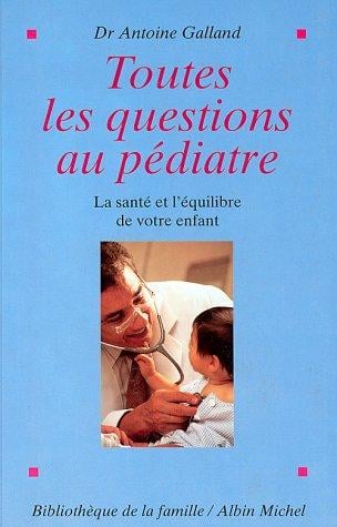 Toutes les questions au pediatre. La sante et l'equilibre de votre enfant