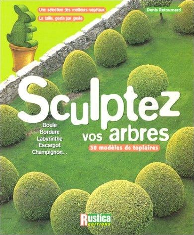 Sculptez vos arbres: Une sélection des meilleurs végétaux, la taille, geste par geste