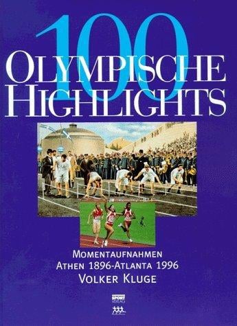 Hundert olympische Highlights. Momentaufnahmen Athen 1896 - Atlanta 1996.