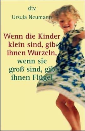Wenn die Kinder klein sind, gib ihnen Wurzeln, wenn sie groß sind, gib ihnen Flügel. Ein Elternbuch.