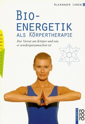 Bioenergetik als Körpertherapie. Der Verrat am Körper und wie er wiedergutzumachen ist.
