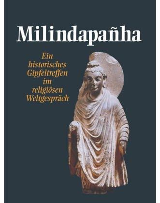 Milindapanha. Ein historisches Gipfeltreffen im religiösen Weltgespräch.
