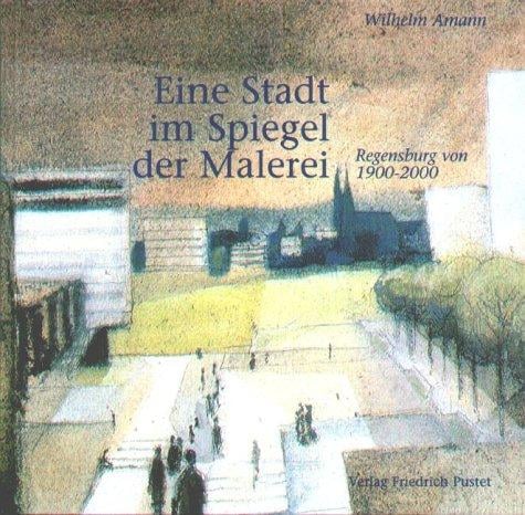 Eine Stadt im Spiegel der Malerei. Regensburg von 1900 - 2000.