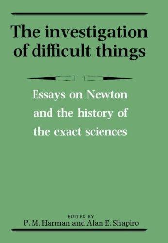 The Investigation of Difficult Things: Essays on Newton and the History of the Exact Sciences in Honour of D. T. Whiteside