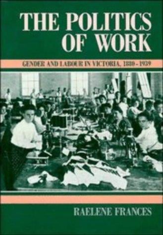 The Politics of Work: Gender and Labour in Victoria, 18801939 (Studies in Australian History)