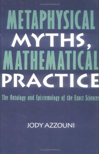 Metaphysical myths, mathematical practice: the ontology and epistemology of the exact sciences