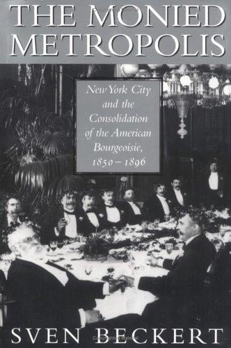 The Monied Metropolis: New York City and the Consolidation of the American Bourgeoisie, 18501896