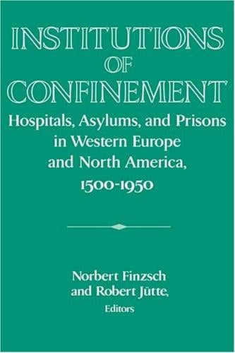 Institutions of confinement: hospitals, asylums, and prisons in Western Europe and North America, 1500-1950