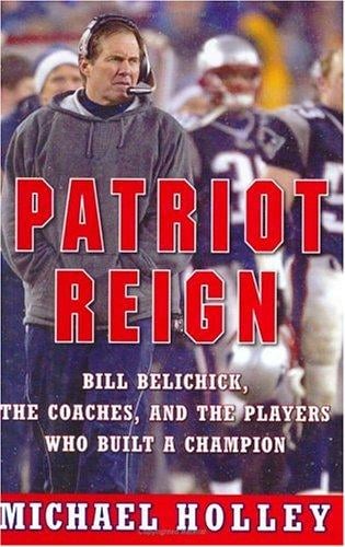 Patriot Reign: Bill Belichick, the Coaches, and the Players Who Built a Champion