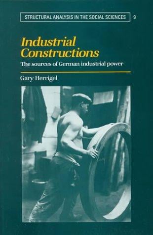 Industrial Constructions: The Sources of German Industrial Power (Structural Analysis in the Social Sciences)