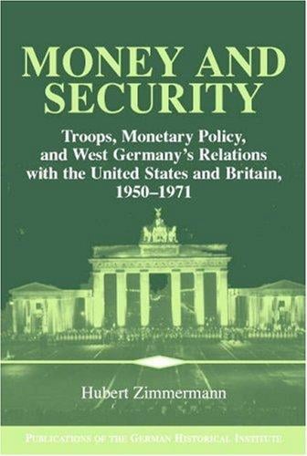 Money and Security: Troops, Monetary Policy, and West Germany's Relations with the United States and Britain, 19501971 (Publications of the German Historical Institute)