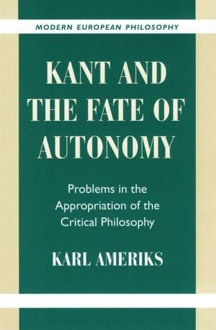 Kant and the Fate of Autonomy: Problems in the Appropriation of the Critical Philosophy (Modern European Philosophy)