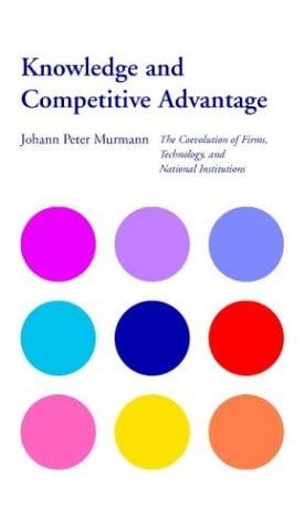 Knowledge and Competitive Advantage: The Coevolution of Firms, Technology, and National Institutions (Cambridge Studies in the Emergence of Global Enterprise)