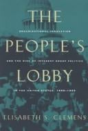 The people's lobby: organizational innovation and the rise of interest group politics in the United States, 1890-1925