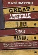 Sam Smith's great American political repair manual: how to rebuild our country so the politics aren't broken and politicians aren't fixed.