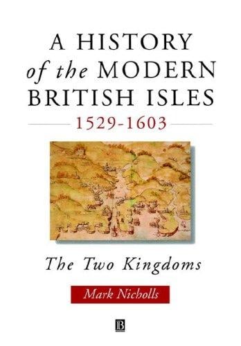 A History of the Modern British Isles, 1529-1603: The Two Kingdoms (History of Modern Britain)