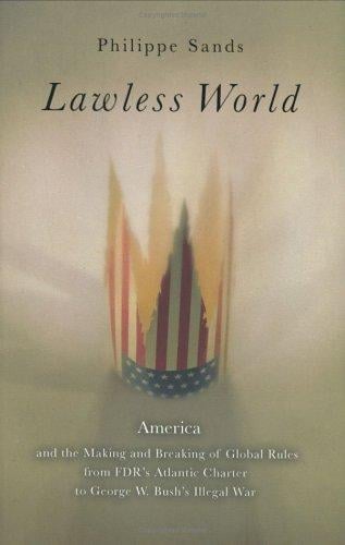 Lawless World: America and the Making and Breaking of Global Rules--From FDR's Atlantic Charter to George W. Bush's Illegal War