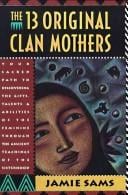 The 13 original clan mothers: your sacred path to discovering the gifts, talents, and abilities of the feminine through the ancient teachings of the sisterhood