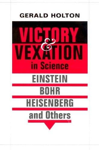 Victory and Vexation in Science: Einstein, Bohr, Heisenberg, and Others
