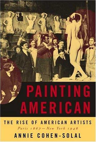 Painting American: The Rise of American Artists, Paris 1867-New York 1948
