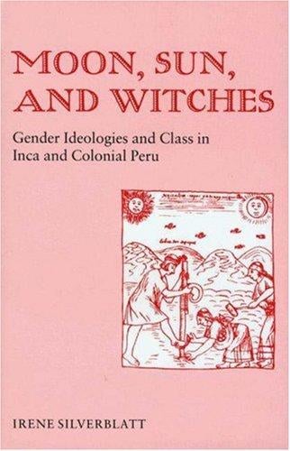Moon, sun, and witches: gender ideologies and class in Inca and colonial Peru