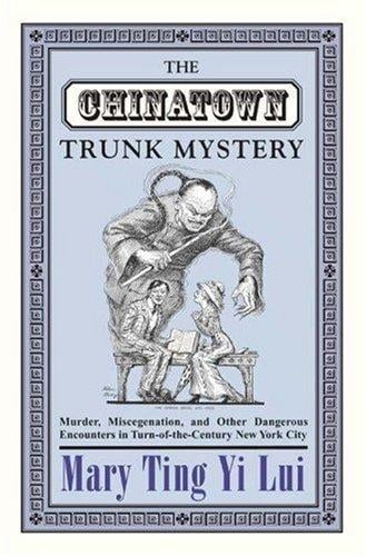 The Chinatown trunk mystery: murder, miscegenation, and other dangerous encounters in turn-of-the-century New York City