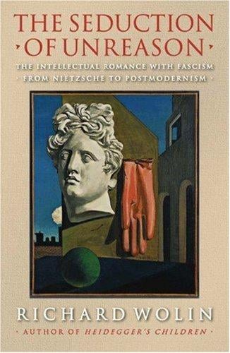 The Seduction of Unreason: The Intellectual Romance with Fascism from Nietzsche to Postmodernism