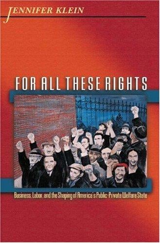 For All These Rights: Business, Labor, and the Shaping of America's Public-Private Welfare State (Politics and Society in Twentieth Century America)