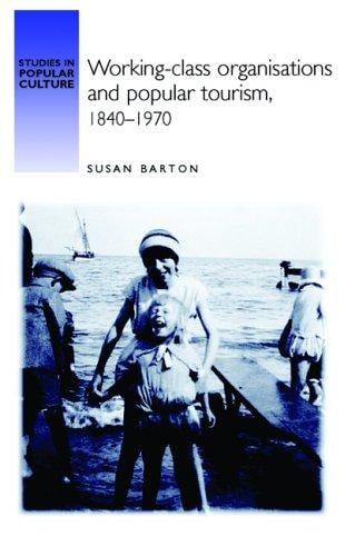Working-Class Organisations and Popular Tourism, 1840-1970 (Studies in Popular Culture)